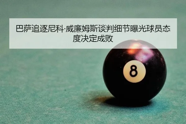 巴萨追逐尼科·威廉姆斯谈判细节曝光球员态度决定成败